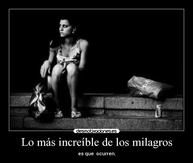 Lo más increíble de los milagros - es que  ocurren.