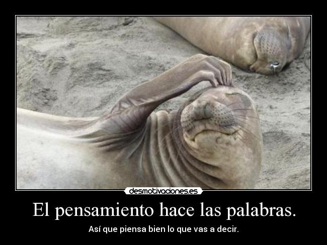 El pensamiento hace las palabras. - Así que piensa bien lo que vas a decir.