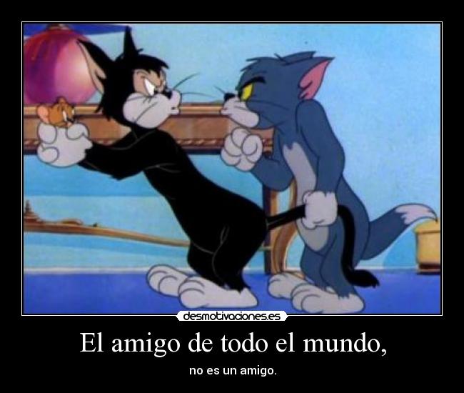 El amigo de todo el mundo, - no es un amigo.