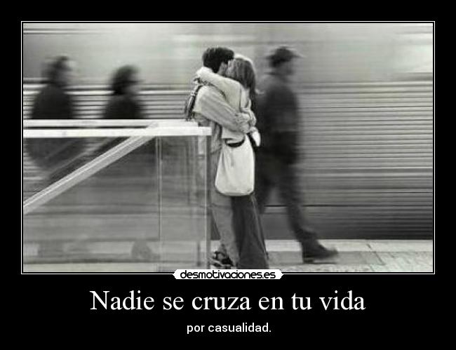 Nadie se cruza en tu vida - por casualidad.
