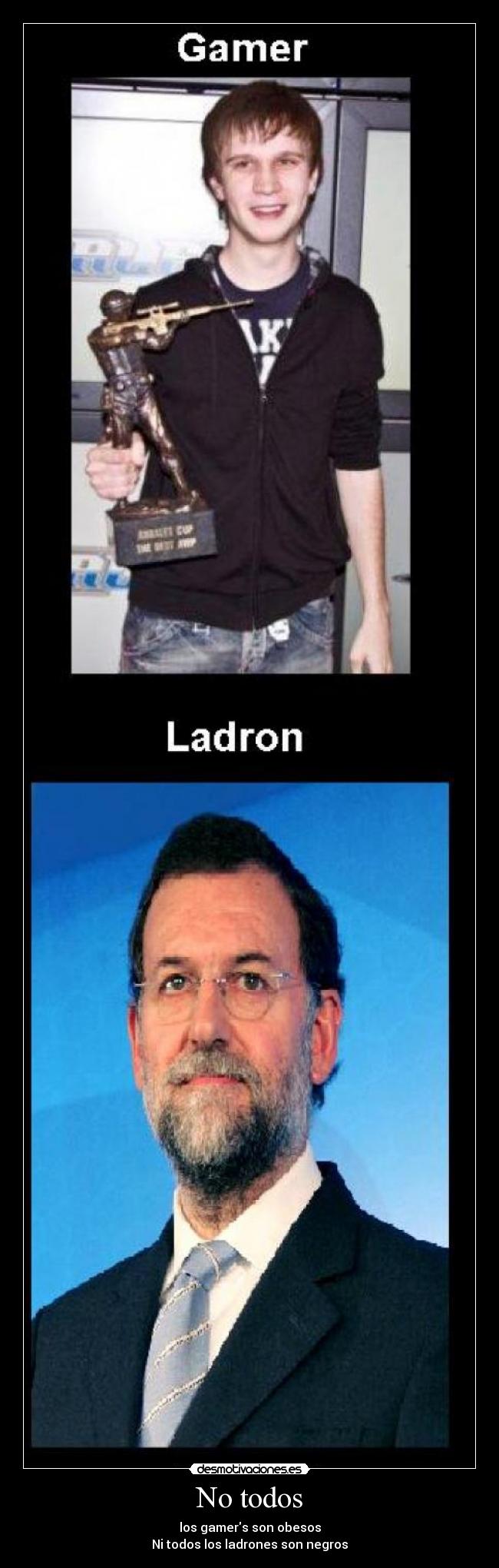 No todos - los gamers son obesos
Ni todos los ladrones son negros