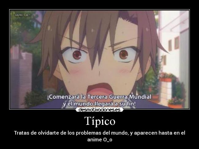 Típico - Tratas de olvidarte de los problemas del mundo, y aparecen hasta en el anime O_o