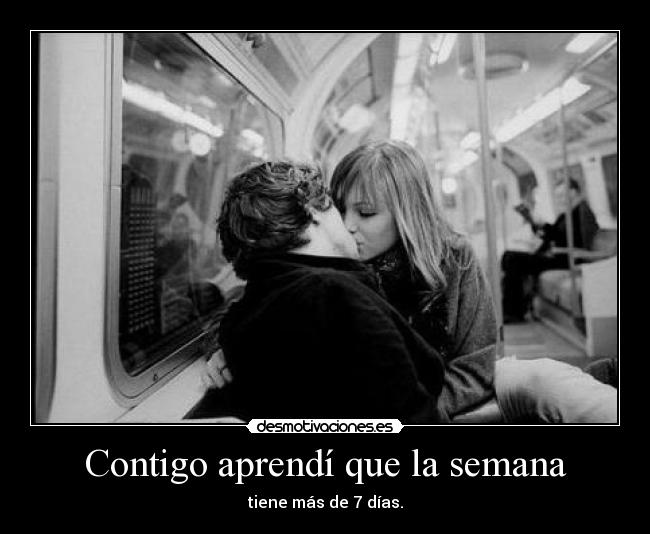 Contigo aprendí que la semana - tiene más de 7 días.