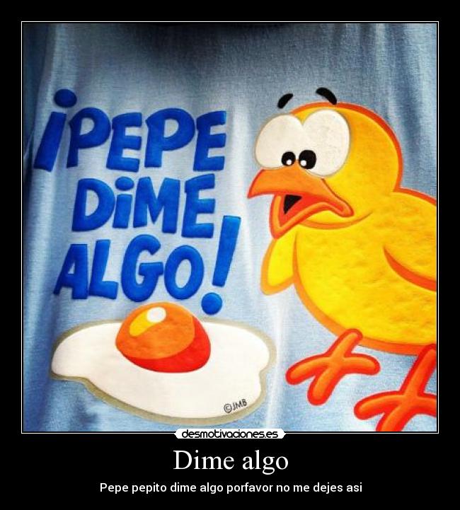 Dime algo - Pepe pepito dime algo porfavor no me dejes asi