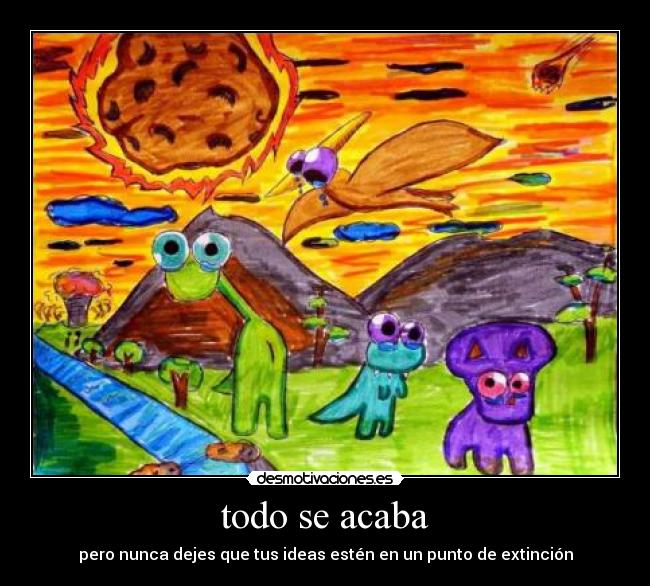 todo se acaba - pero nunca dejes que tus ideas estén en un punto de extinción