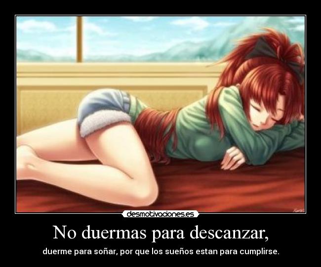 No duermas para descanzar, - duerme para soñar, por que los sueños estan para cumplirse.