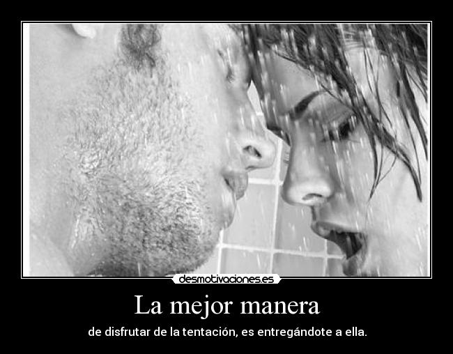 La mejor manera - de disfrutar de la tentación, es entregándote a ella.