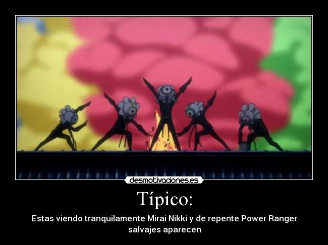 Típico: - Estas viendo tranquilamente Mirai Nikki y de repente Power Ranger salvajes aparecen