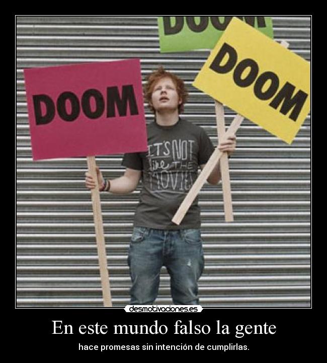 En este mundo falso la gente - hace promesas sin intención de cumplirlas.