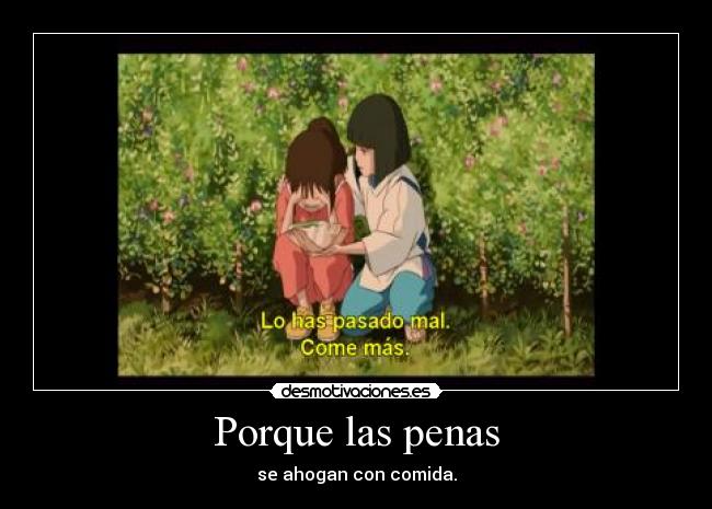 Porque las penas - se ahogan con comida.