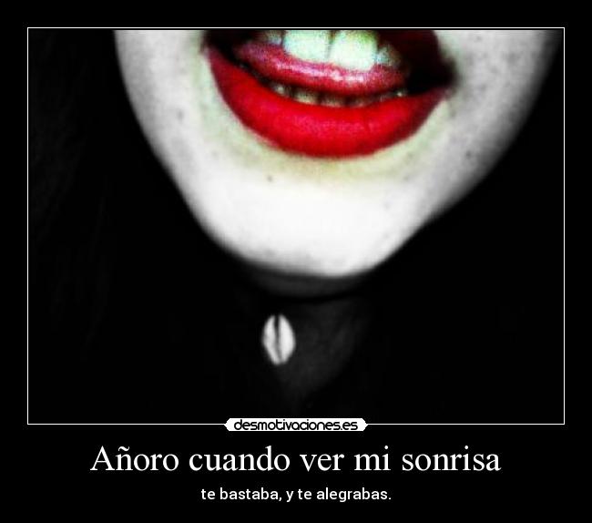 Añoro cuando ver mi sonrisa - te bastaba, y te alegrabas.