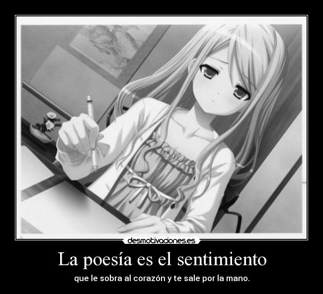 La poesía es el sentimiento - que le sobra al corazón y te sale por la mano.