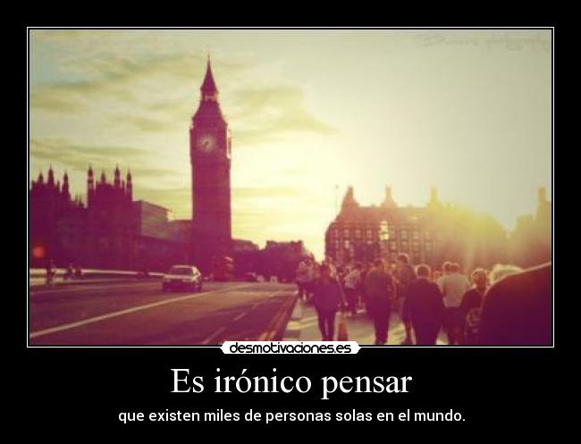 Es irónico pensar -