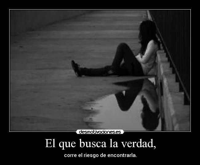 El que busca la verdad, -