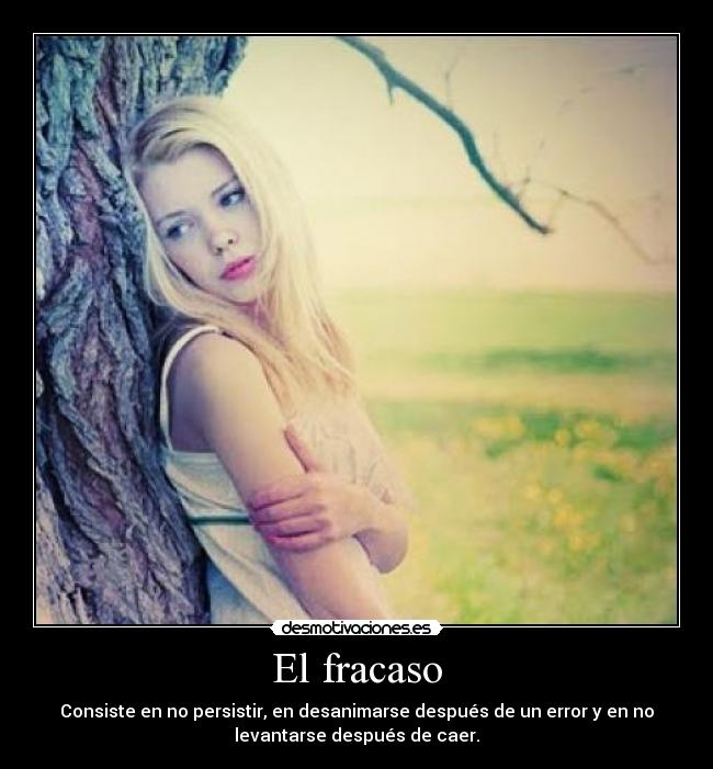 El fracaso - Consiste en no persistir, en desanimarse después de un error y en no
levantarse después de caer.