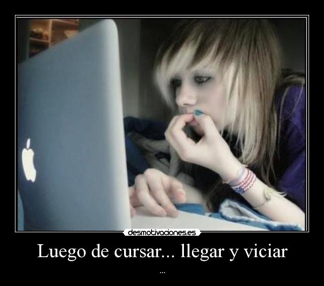 Luego de cursar... llegar y viciar -