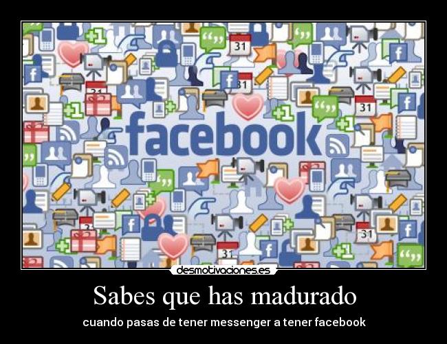 Sabes que has madurado - cuando pasas de tener messenger a tener facebook