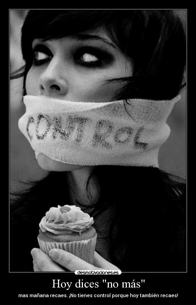 Hoy dices no más - mas mañana recaes. ¡No tienes control porque hoy también recaes!