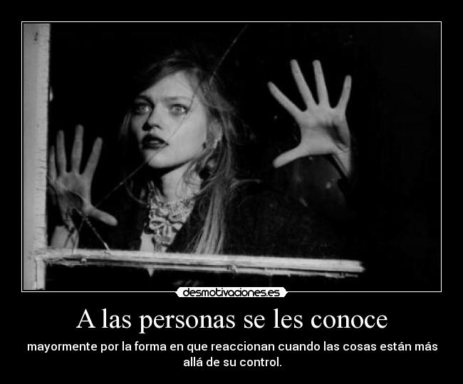A las personas se les conoce - mayormente por la forma en que reaccionan cuando las cosas están más
allá de su control.