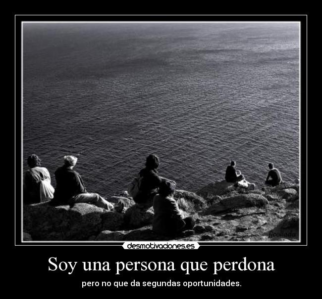 Soy una persona que perdona - pero no que da segundas oportunidades.