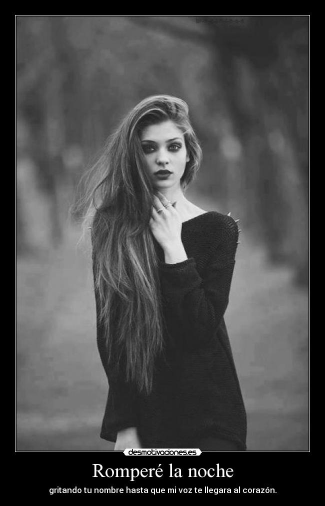 Romperé la noche - gritando tu nombre hasta que mi voz te llegara al corazón.