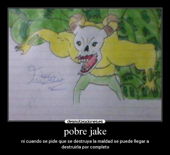 pobre jake - ni cuando se pide que se destruya la maldad se puede llegar a destruirla por completo