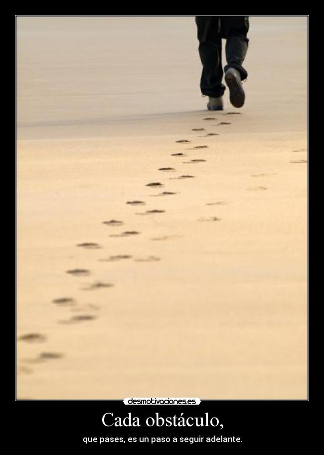 Cada obstáculo, - que pases, es un paso a seguir adelante.