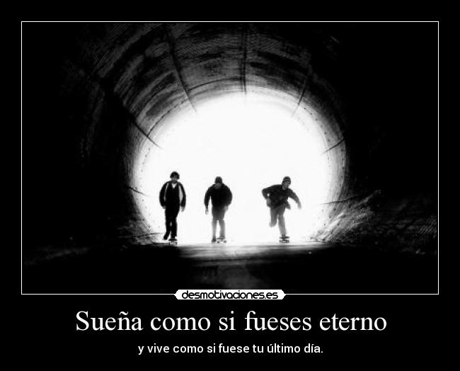 Sueña como si fueses eterno -