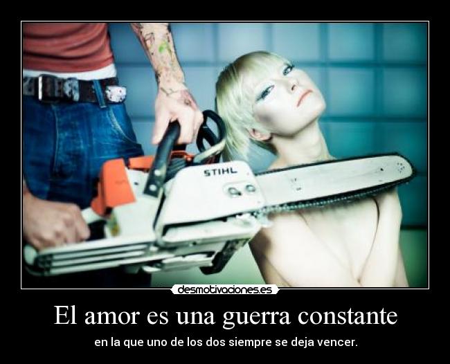 El amor es una guerra constante - en la que uno de los dos siempre se deja vencer.