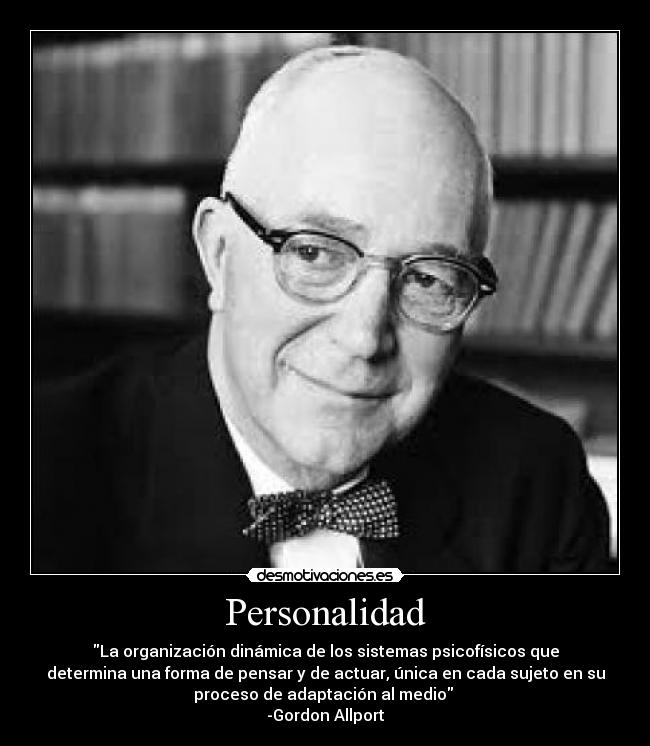 Personalidad - La organización dinámica de los sistemas psicofísicos que
determina una forma de pensar y de actuar, única en cada sujeto en su
proceso de adaptación al medio
-Gordon Allport