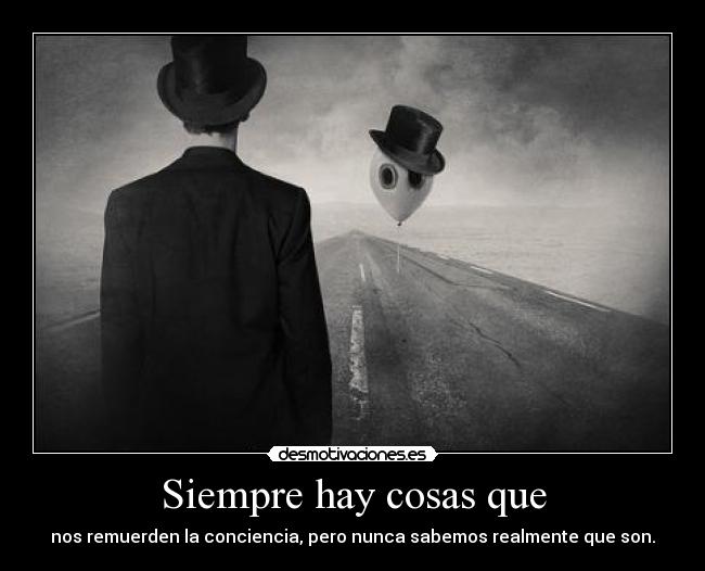 Siempre hay cosas que - nos remuerden la conciencia, pero nunca sabemos realmente que son.
