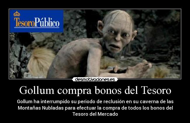 Gollum compra bonos del Tesoro - Gollum ha interrumpido su periodo de reclusión en su caverna de las
Montañas Nubladas para efectuar la compra de todos los bonos del
Tesoro del Mercado