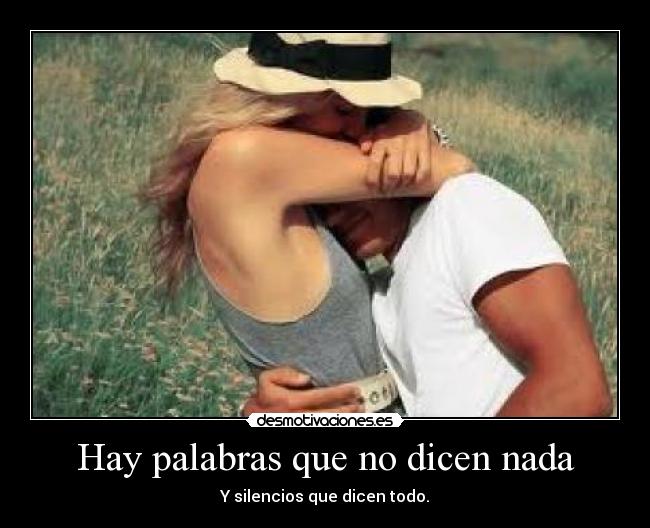 Hay palabras que no dicen nada - Y silencios que dicen todo.