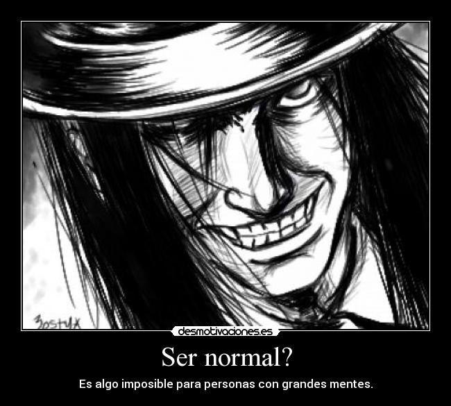 Ser normal? - Es algo imposible para personas con grandes mentes.