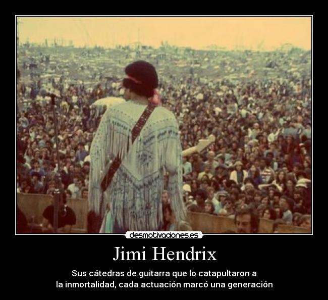 Jimi Hendrix - Sus cátedras de guitarra que lo catapultaron a
la inmortalidad, cada actuación marcó una generación