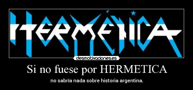 Si no fuese por HERMETICA - no sabría nada sobre historia argentina.