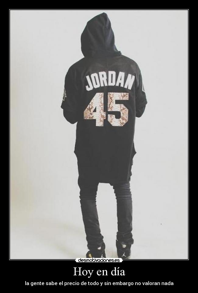 Hoy en día - la gente sabe el precio de todo y sin embargo no valoran nada