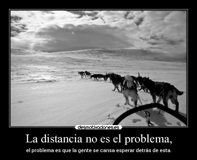 La distancia no es el problema, - el problema es que la gente se cansa esperar detrás de esta.