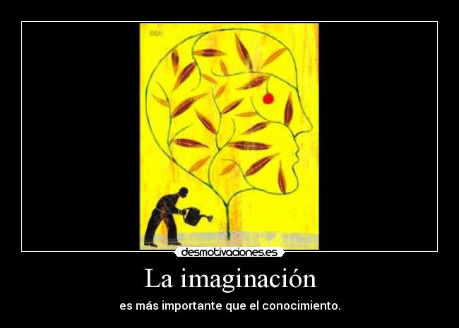 La imaginación - es más importante que el conocimiento.