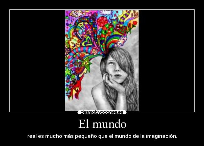 El mundo - real es mucho más pequeño que el mundo de la imaginación.