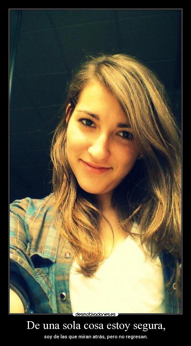 De una sola cosa estoy segura, -