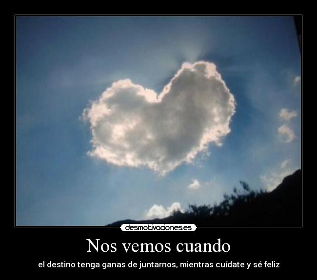 Nos vemos cuando - el destino tenga ganas de juntarnos, mientras cuídate y sé feliz