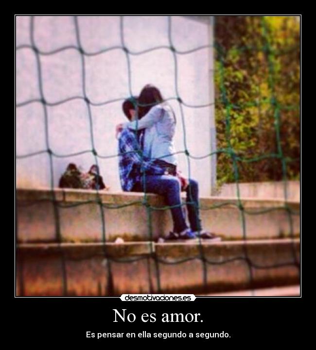 No es amor. - Es pensar en ella segundo a segundo.