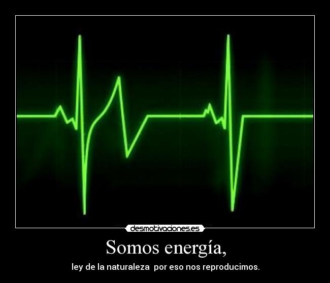 Somos energía, - ley de la naturaleza por eso nos reproducimos.