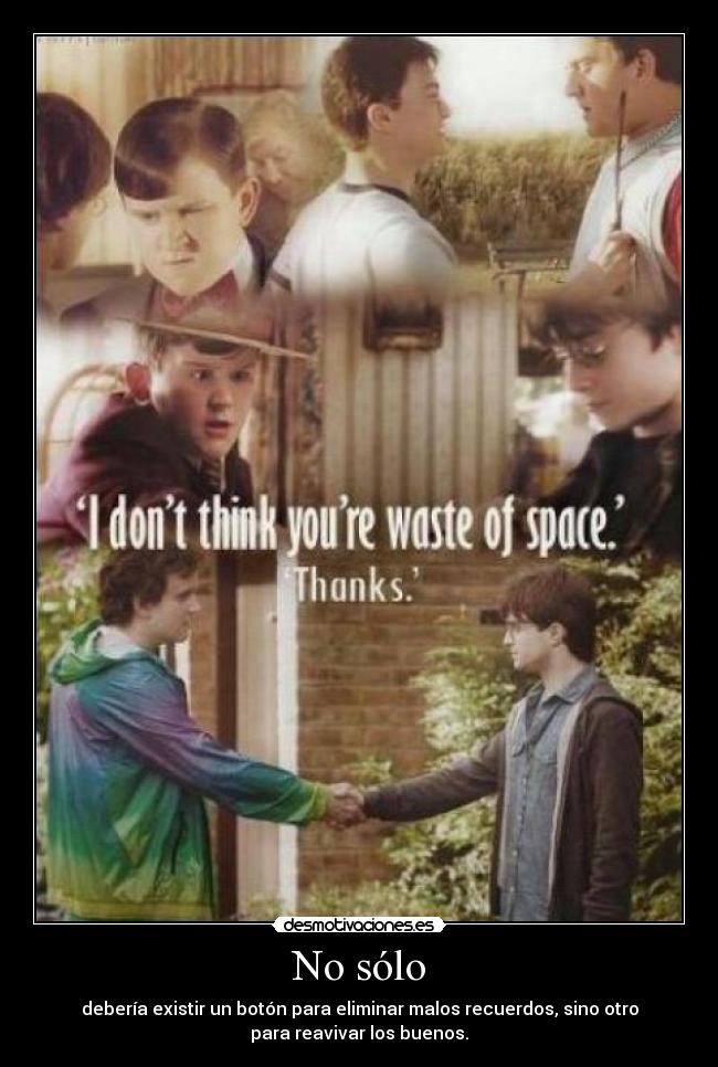 No sólo - debería existir un botón para eliminar malos recuerdos, sino otro
para reavivar los buenos.