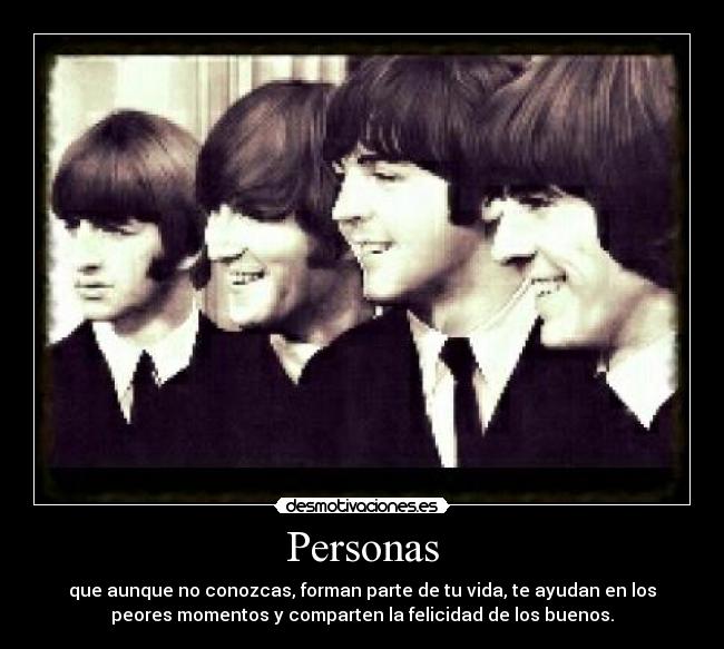 Personas - que aunque no conozcas, forman parte de tu vida, te ayudan en los
peores momentos y comparten la felicidad de los buenos.