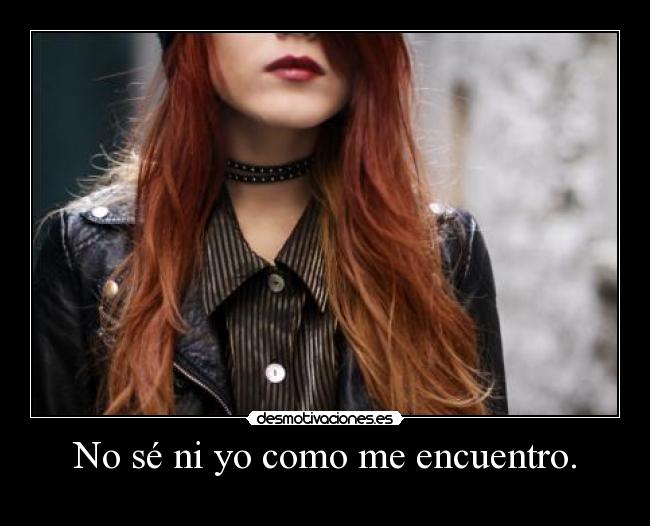 No sé ni yo como me encuentro. -