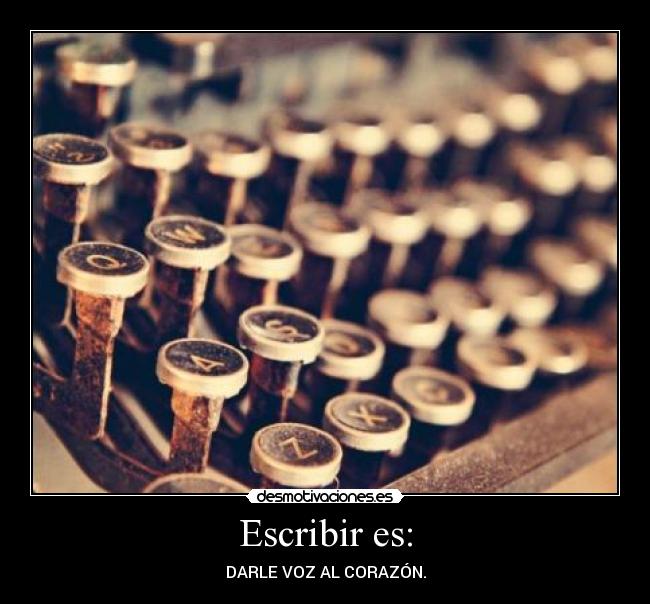 Escribir es: - DARLE VOZ AL CORAZÓN.