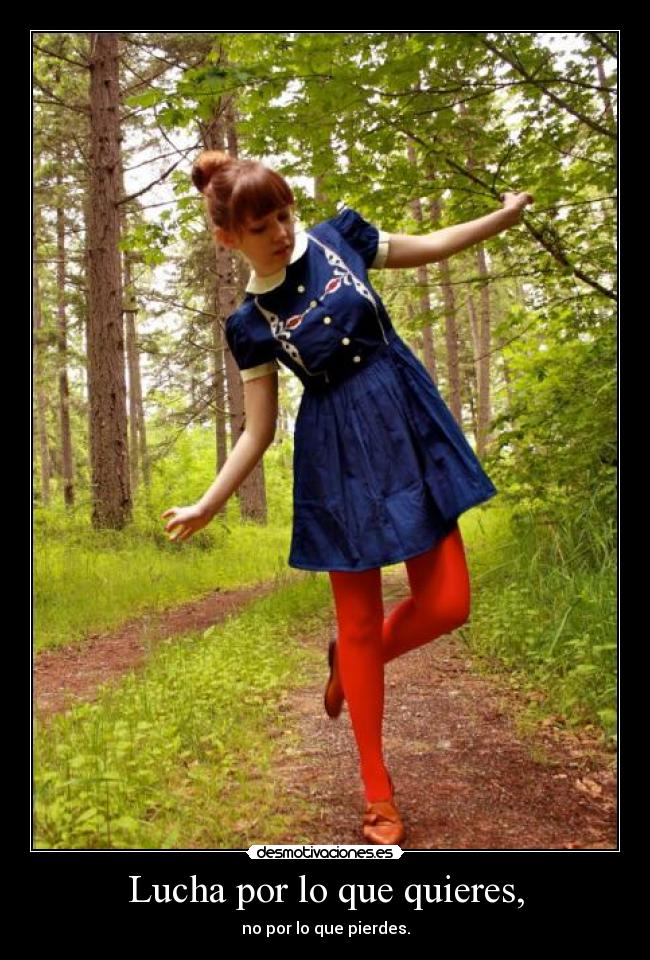 Lucha por lo que quieres, -