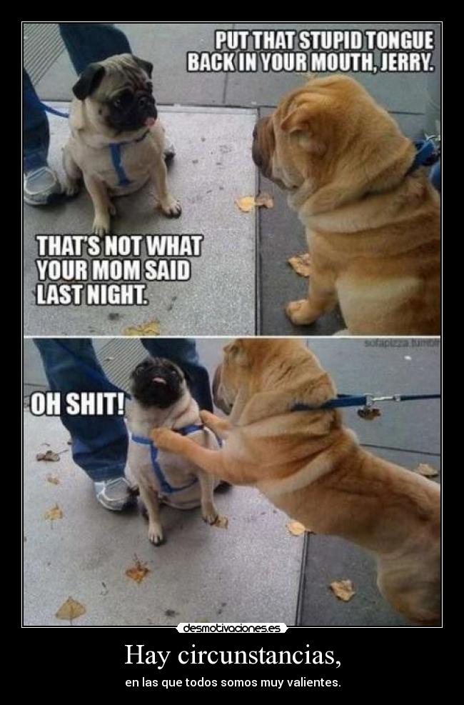 Hay circunstancias, -